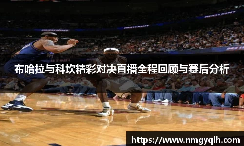 布哈拉与科坎精彩对决直播全程回顾与赛后分析