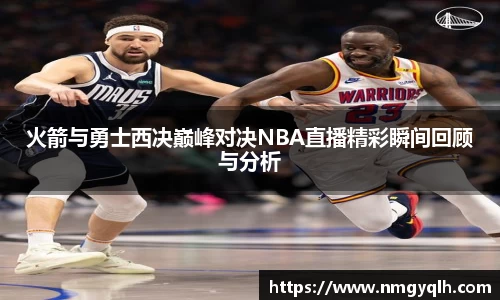 火箭与勇士西决巅峰对决NBA直播精彩瞬间回顾与分析