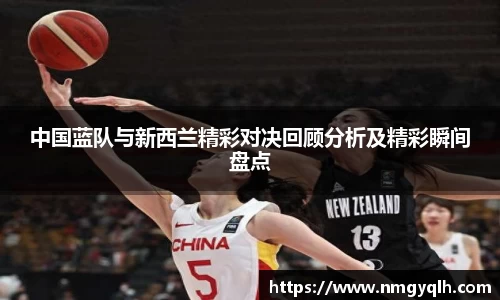 中国蓝队与新西兰精彩对决回顾分析及精彩瞬间盘点