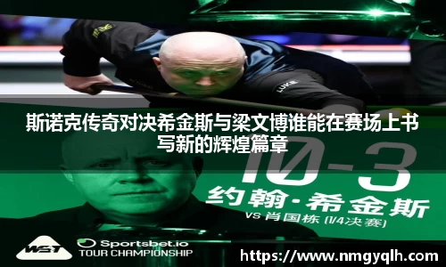 斯诺克传奇对决希金斯与梁文博谁能在赛场上书写新的辉煌篇章